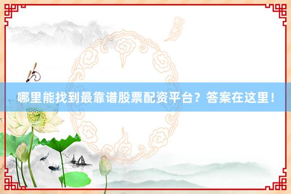 哪里能找到最靠谱股票配资平台?答案在这里!