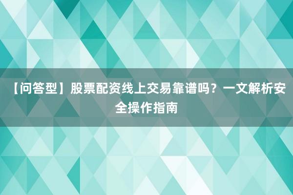 【问答型】股票配资线上交易靠谱吗？一文解析安全操作指南