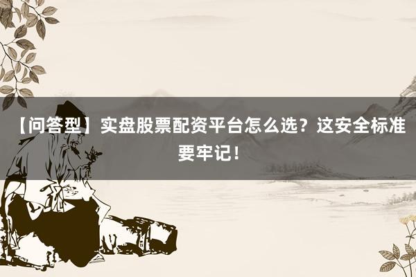 【问答型】实盘股票配资平台怎么选？这安全标准要牢记！