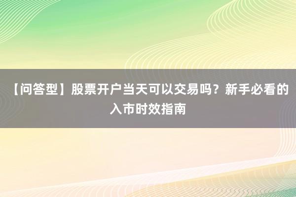 【问答型】股票开户当天可以交易吗？新手必看的入市时效指南
