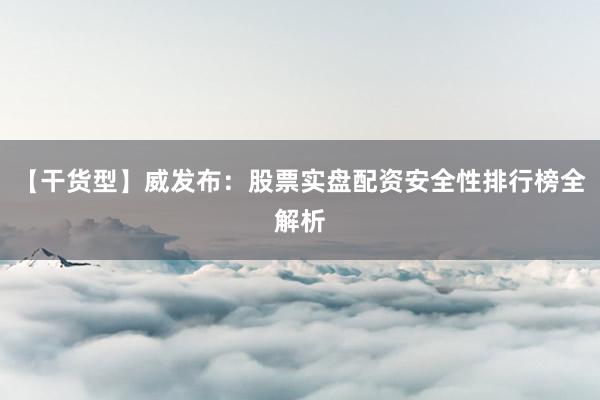 【干货型】威发布：股票实盘配资安全性排行榜全解析