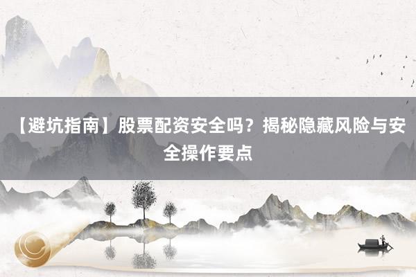 【避坑指南】股票配资安全吗？揭秘隐藏风险与安全操作要点