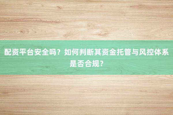 配资平台安全吗？如何判断其资金托管与风控体系是否合规？