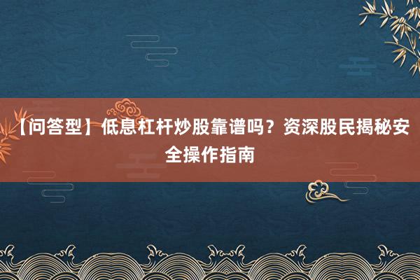 【问答型】低息杠杆炒股靠谱吗？资深股民揭秘安全操作指南