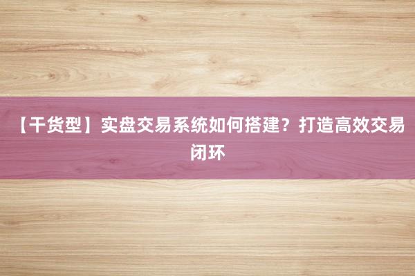 【干货型】实盘交易系统如何搭建？打造高效交易闭环