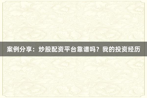 案例分享：炒股配资平台靠谱吗？我的投资经历