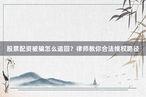 股票配资被骗怎么追回？律师教你合法维权路径