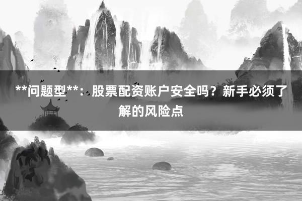 **问题型**：股票配资账户安全吗？新手必须了解的风险点