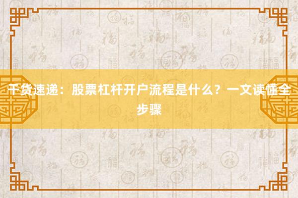 干货速递：股票杠杆开户流程是什么？一文读懂全步骤