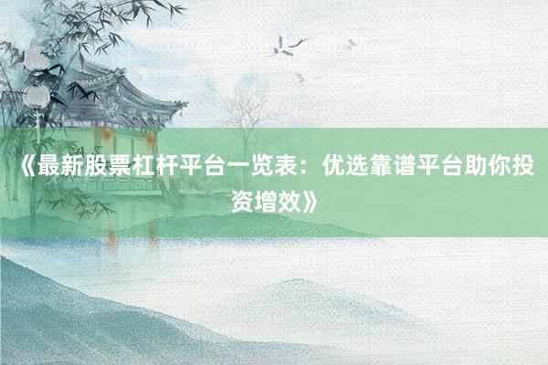 《最新股票杠杆平台一览表：优选靠谱平台助你投资增效》