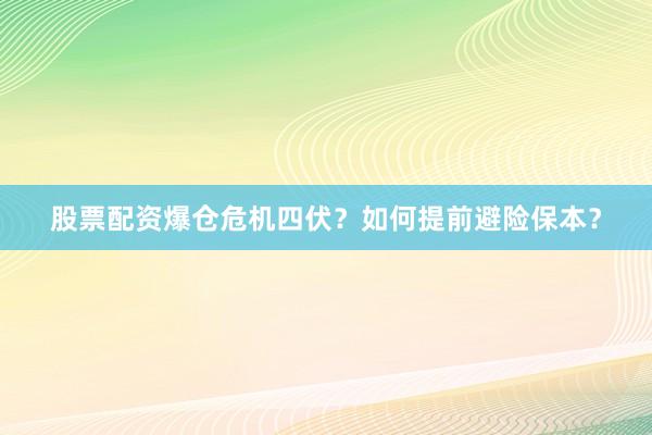 股票配资爆仓危机四伏？如何提前避险保本？