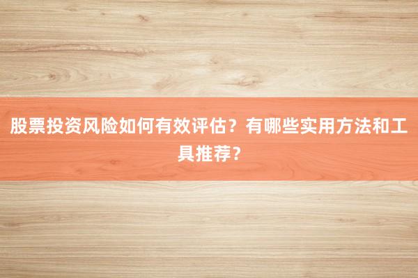 股票投资风险如何有效评估？有哪些实用方法和工具推荐？