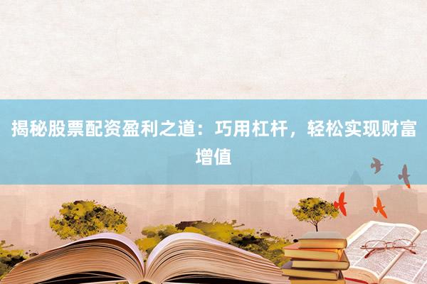 揭秘股票配资盈利之道：巧用杠杆，轻松实现财富增值