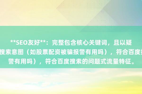 **SEO友好**：完整包含核心关键词，且以疑问句形式精准匹配用户搜索意图（如股票配资被骗报警有用吗），符合百度搜索的问题式流量特征。