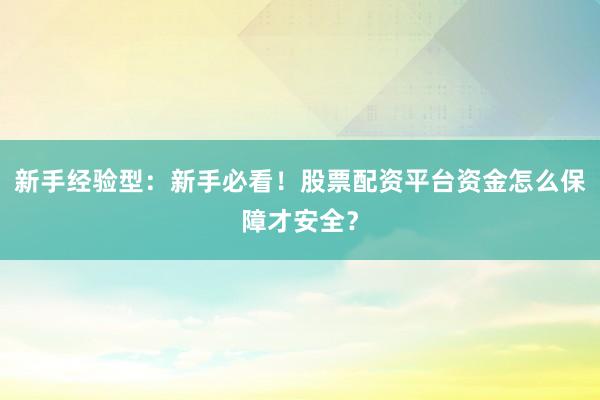 新手经验型：新手必看！股票配资平台资金怎么保障才安全？