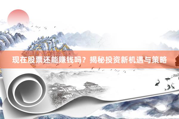 现在股票还能赚钱吗？揭秘投资新机遇与策略