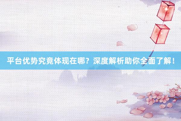平台优势究竟体现在哪？深度解析助你全面了解！