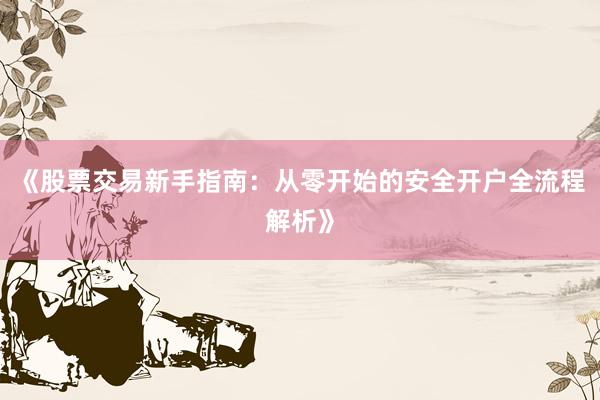 《股票交易新手指南：从零开始的安全开户全流程解析》