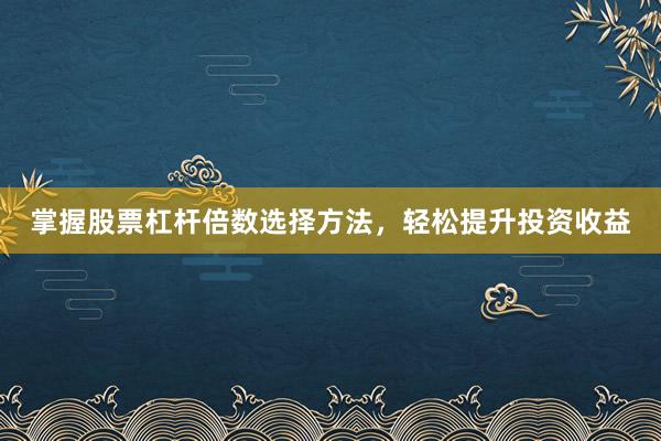 掌握股票杠杆倍数选择方法，轻松提升投资收益