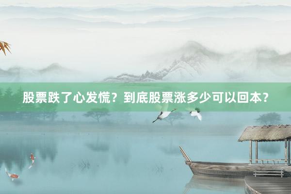 股票跌了心发慌？到底股票涨多少可以回本？
