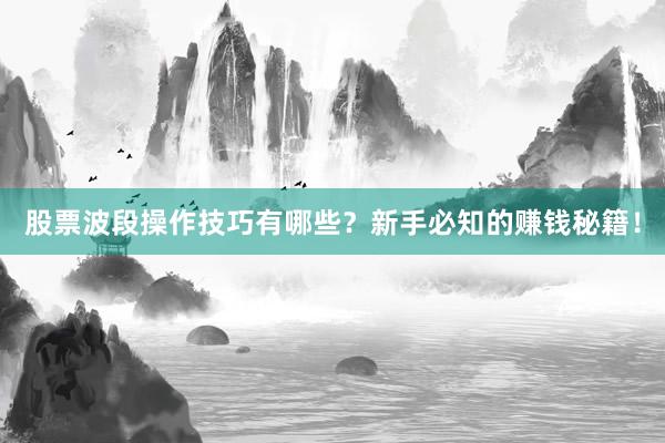 股票波段操作技巧有哪些？新手必知的赚钱秘籍！