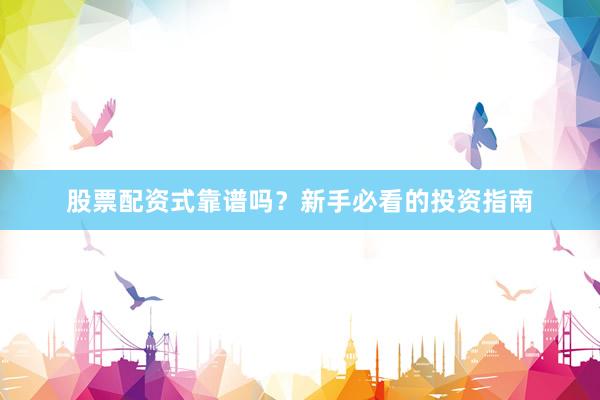 股票配资式靠谱吗？新手必看的投资指南