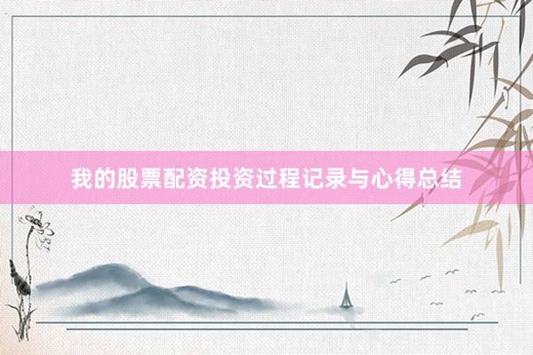 我的股票配资投资过程记录与心得总结