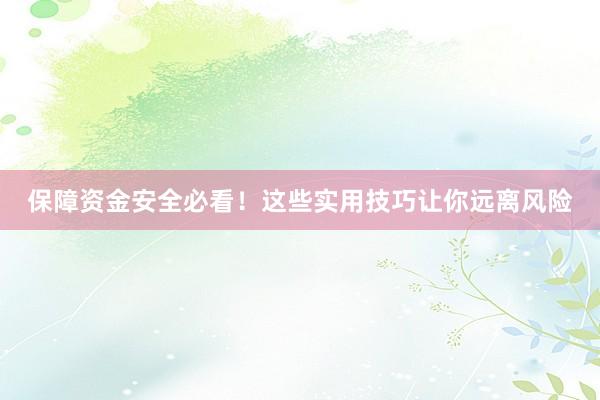 保障资金安全必看！这些实用技巧让你远离风险