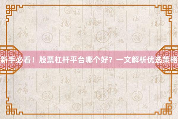 新手必看！股票杠杆平台哪个好？一文解析优选策略