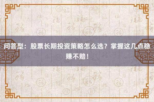 问答型:股票长期投资策略怎么选?掌握这几点稳赚不赔!