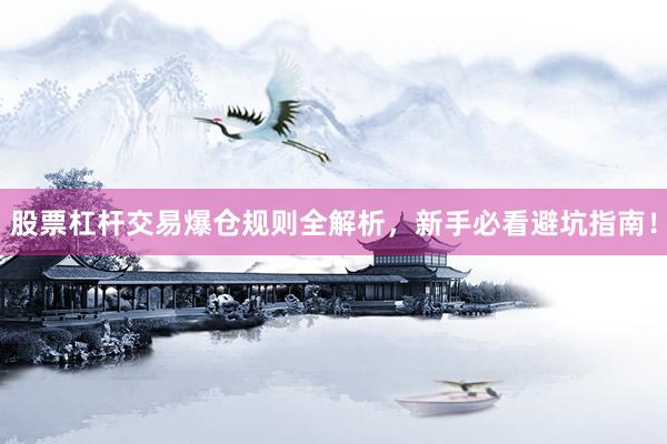 股票杠杆交易爆仓规则全解析，新手必看避坑指南！