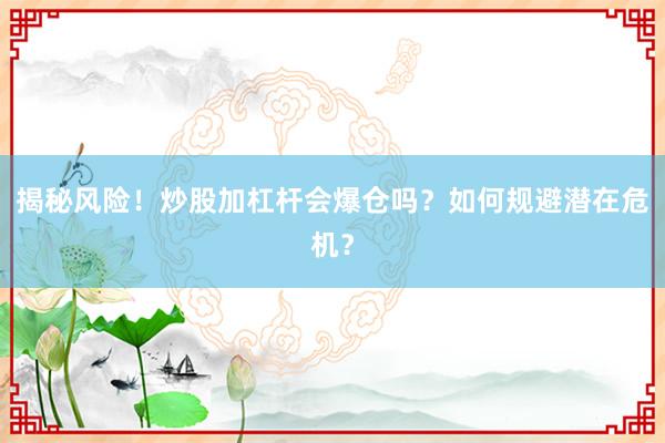 揭秘风险！炒股加杠杆会爆仓吗？如何规避潜在危机？