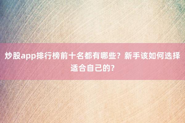 炒股app排行榜前十名都有哪些?新手该如何选择适合自己的?