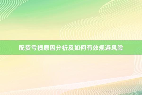 配资亏损原因分析及如何有效规避风险