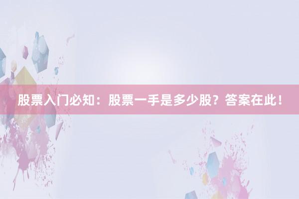 股票入门必知:股票一手是多少股?答案在此!