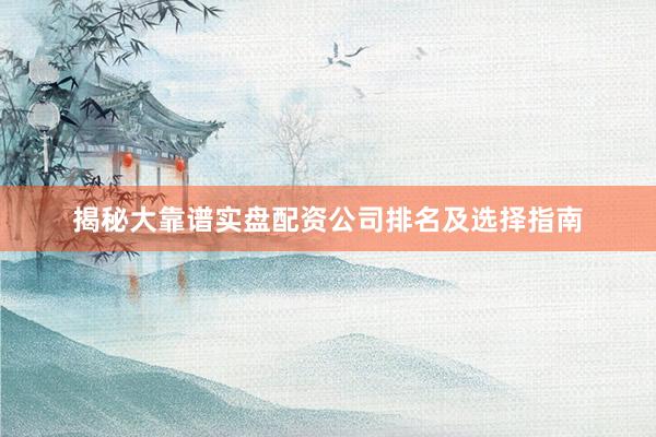 揭秘大靠谱实盘配资公司排名及选择指南