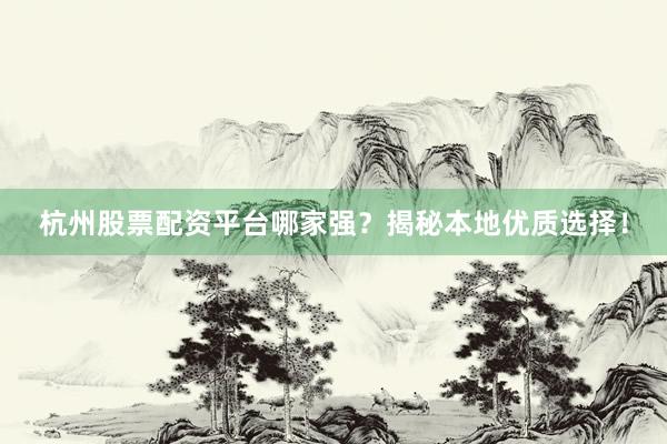 杭州股票配资平台哪家强?揭秘本地优质选择!