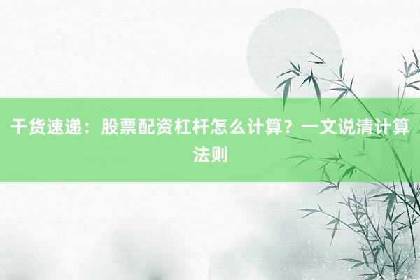 干货速递:股票配资杠杆怎么计算?一文说清计算法则
