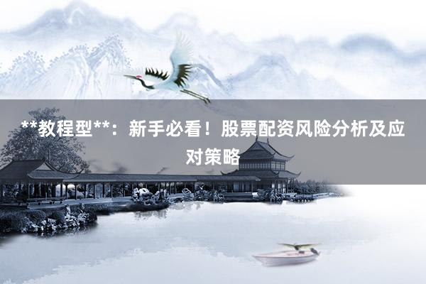 **教程型**：新手必看！股票配资风险分析及应对策略