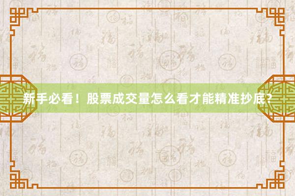 新手必看！股票成交量怎么看才能精准抄底？