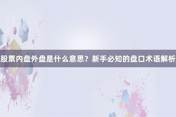 股票内盘外盘是什么意思？新手必知的盘口术语解析