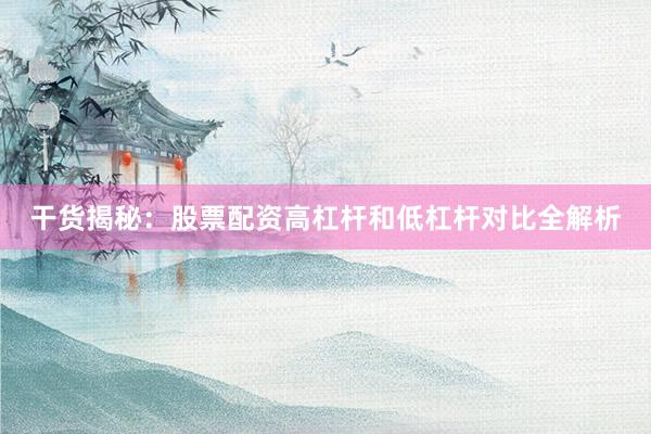 干货揭秘：股票配资高杠杆和低杠杆对比全解析