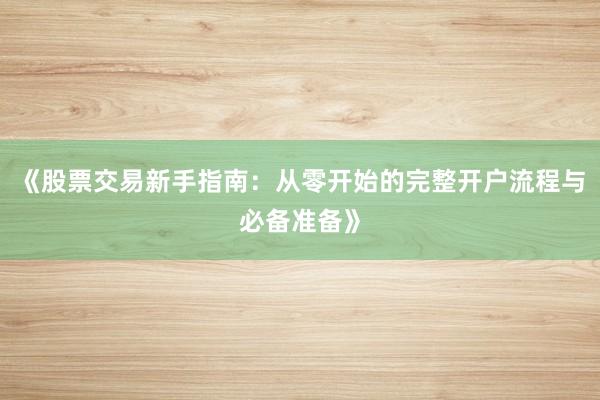 《股票交易新手指南:从零开始的完整开户流程与必备准备》