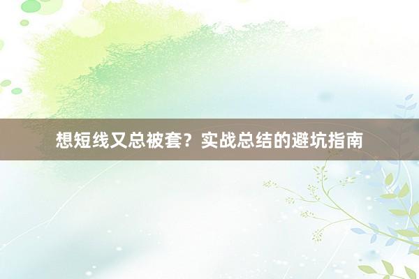 想短线又总被套?实战总结的避坑指南