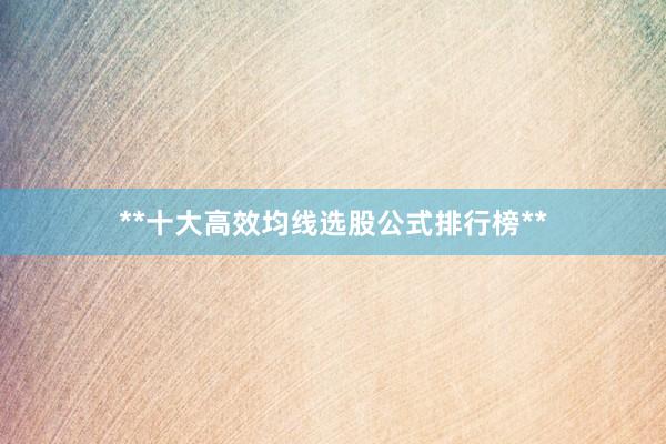 **十大高效均线选股公式排行榜**