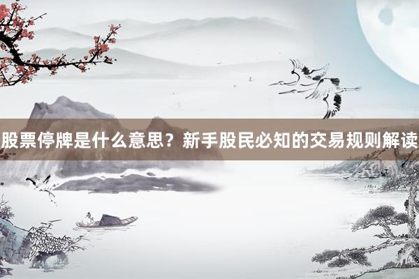 股票停牌是什么意思?新手股民必知的交易规则解读