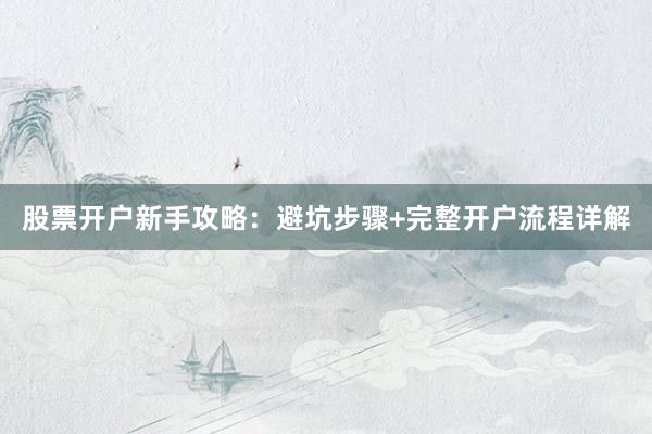 股票开户新手攻略:避坑步骤+完整开户流程详解