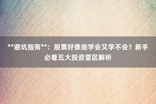 **避坑指南**：股票好像能学会又学不会？新手必看五大投资雷区解析