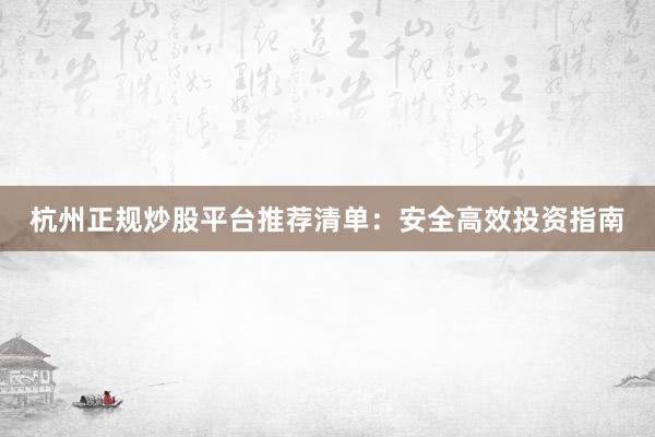 杭州正规炒股平台推荐清单:安全高效投资指南