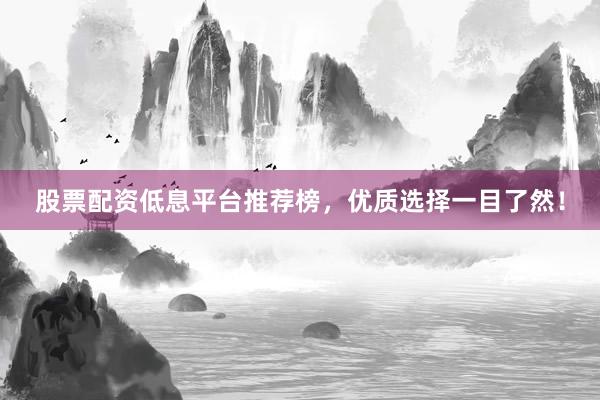 股票配资低息平台推荐榜,优质选择一目了然!